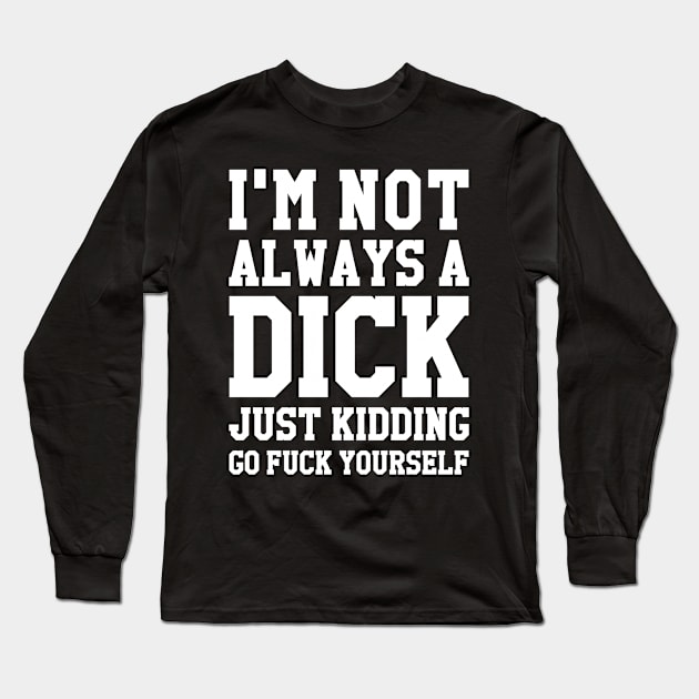 I'M NOT ALWAYS A DICK JUST KIDDING GO FUCK YOURSELF Long Sleeve T-Shirt by redhornet